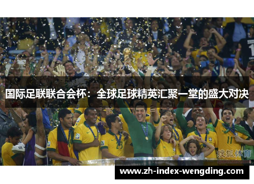 国际足联联合会杯：全球足球精英汇聚一堂的盛大对决