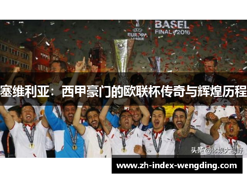 塞维利亚：西甲豪门的欧联杯传奇与辉煌历程