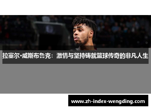 拉塞尔·威斯布鲁克：激情与坚持铸就篮球传奇的非凡人生