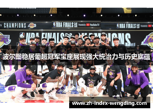 波尔图稳居葡超冠军宝座展现强大统治力与历史底蕴