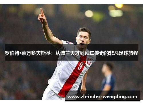 罗伯特·莱万多夫斯基：从波兰天才到拜仁传奇的非凡足球旅程