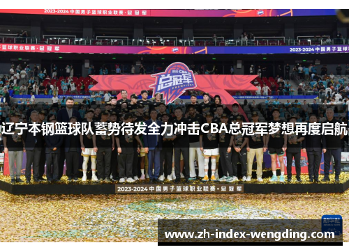 辽宁本钢篮球队蓄势待发全力冲击CBA总冠军梦想再度启航