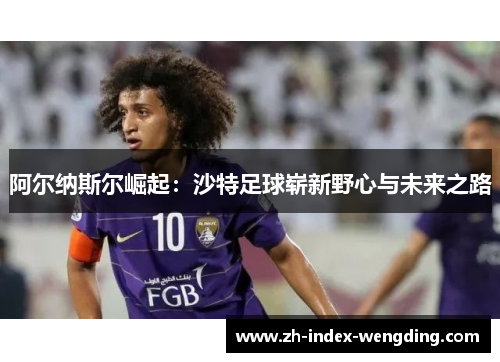 阿尔纳斯尔崛起：沙特足球崭新野心与未来之路