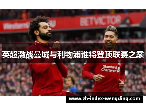 英超激战曼城与利物浦谁将登顶联赛之巅