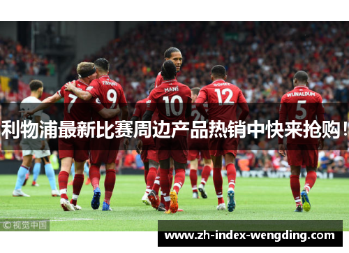 利物浦最新比赛周边产品热销中快来抢购！