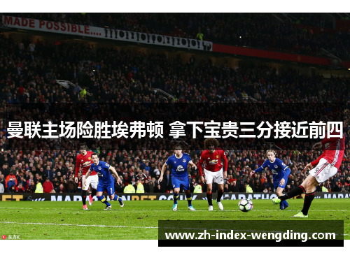 曼联主场险胜埃弗顿 拿下宝贵三分接近前四