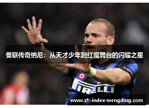 曼联传奇纳尼：从天才少年到红魔舞台的闪耀之星