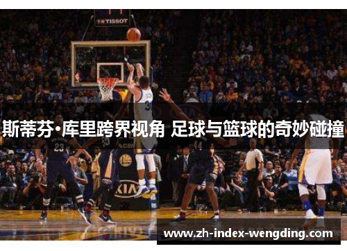 斯蒂芬·库里跨界视角 足球与篮球的奇妙碰撞
